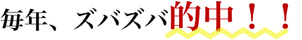 毎年、ズバズバ的中！！