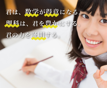君は、数学が得意になる。理科は、君を豊かにする。君の力を証明する。 挨拶